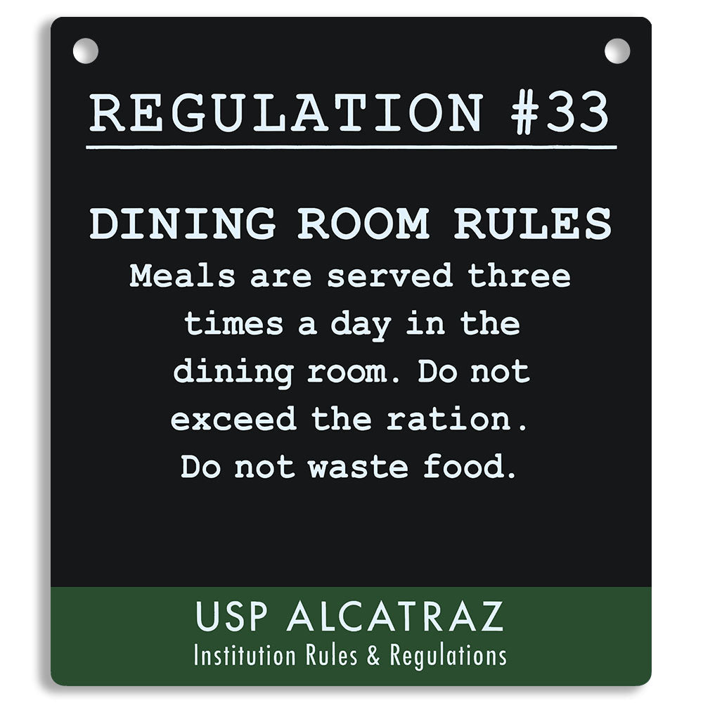 Black sign with white text from Regulation 33 Alcatraz Rules and Regulations, Dining Room Rules. "Meals are served three times a day in the dining room. Do not exceed the ration. Do not waste food."