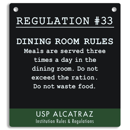 Black sign with white text from Regulation 33 Alcatraz Rules and Regulations, Dining Room Rules. "Meals are served three times a day in the dining room. Do not exceed the ration. Do not waste food."