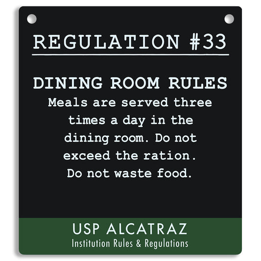 Black sign with white text from Regulation 33 Alcatraz Rules and Regulations, Dining Room Rules. "Meals are served three times a day in the dining room. Do not exceed the ration. Do not waste food."